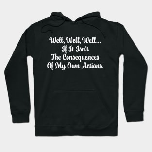 Well, Well, Well... If It Isn't The Consequences Of My Own Actions Funny Hoodie